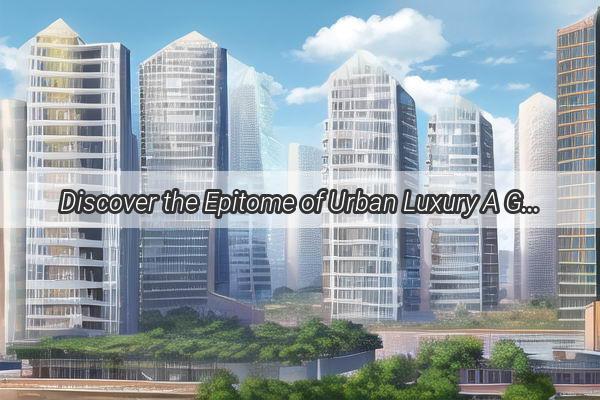 Discover the Epitome of Urban Luxury A Glimpse into the Allure of Meila Apartment in Guangzhou